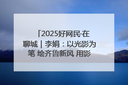 2025好网民·在聊城｜李娟：以光影为笔 绘齐鲁新风 用影视作品传递正能量