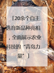 20余个自主选育新品种亮相，全面展示农业科技的“青岛力量”