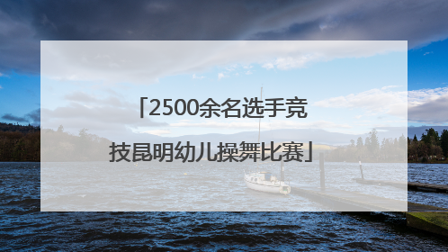 2500余名选手竞技昆明幼儿操舞比赛