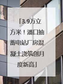 3.9万立方米！潘口抽蓄电站厂房混凝土浇筑创月度新高