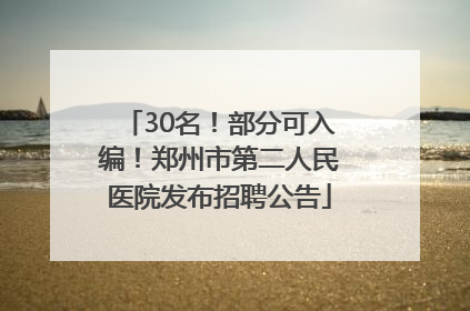 30名！部分可入编！郑州市第二人民医院发布招聘公告