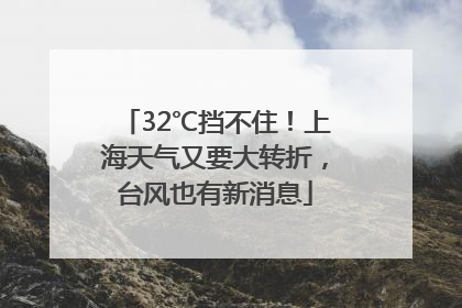 32℃挡不住！上海天气又要大转折，台风也有新消息
