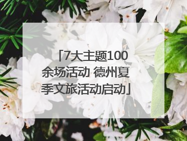 7大主题100余场活动 德州夏季文旅活动启动