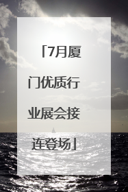7月厦门优质行业展会接连登场