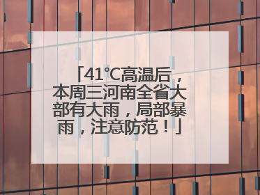 41℃高温后，本周三河南全省大部有大雨，局部暴雨，注意防范！
