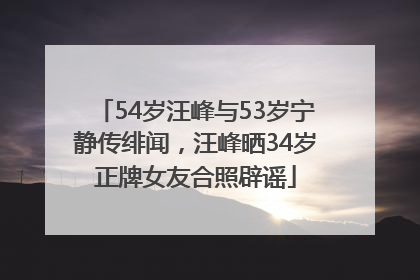 54岁汪峰与53岁宁静传绯闻，汪峰晒34岁正牌女友合照辟谣