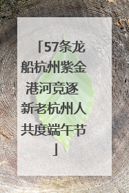 57条龙船杭州紫金港河竞逐 新老杭州人共度端午节