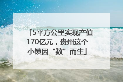 5平方公里实现产值170亿元，贵州这个小镇因“数”而生