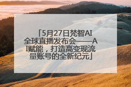 5月27日梵智AI全球直播发布会——AI赋能，打造高变现流量账号的全新纪元