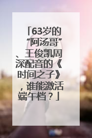 63岁的“阿汤哥”、王俊凯周深配音的《时间之子》，谁能激活端午档？