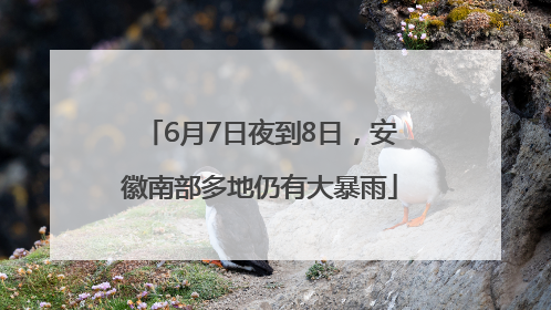6月7日夜到8日，安徽南部多地仍有大暴雨