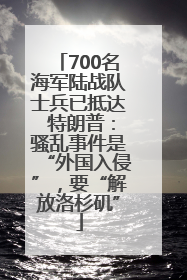 700名海军陆战队士兵已抵达 特朗普：骚乱事件是“外国入侵”，要“解放洛杉矶”