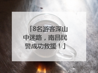 8名游客深山中迷路，南昌民警成功救援！