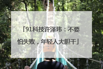91科技许泽玮：不要怕失败，年轻人大胆干