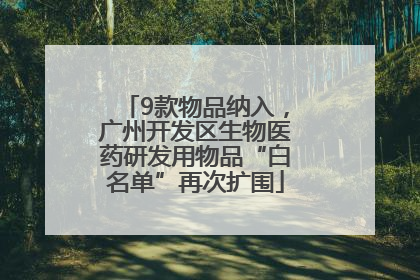 9款物品纳入，广州开发区生物医药研发用物品“白名单”再次扩围
