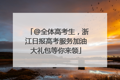 @全体高考生，浙江日报高考服务加油大礼包等你来领
