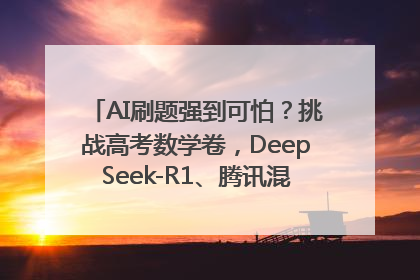 AI刷题强到可怕？挑战高考数学卷，DeepSeek-R1、腾讯混元T1、Grok 3等十大模型测评来了