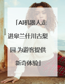 AI机器人走进皋兰什川古梨园 为游客提供新奇体验