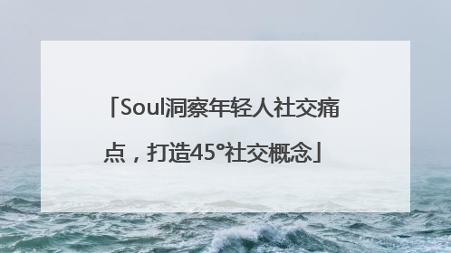 Soul洞察年轻人社交痛点，打造45°社交概念