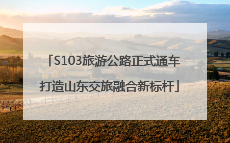 S103旅游公路正式通车 打造山东交旅融合新标杆