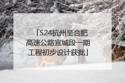 S24杭州至合肥高速公路宣城段一期工程初步设计获批