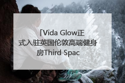 Vida Glow正式入驻英国伦敦高端健身房Third Space，携手共创高品质健康美丽生活哲学