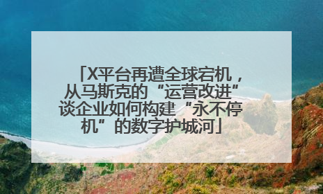 X平台再遭全球宕机，从马斯克的“运营改进”谈企业如何构建“永不停机”的数字护城河