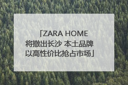 ZARA HOME将撤出长沙 本土品牌以高性价比抢占市场